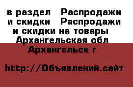  в раздел : Распродажи и скидки » Распродажи и скидки на товары . Архангельская обл.,Архангельск г.